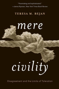 Title: Mere Civility: Disagreement and the Limits of Toleration, Author: Teresa M. Bejan