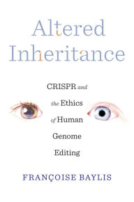 Title: Altered Inheritance: CRISPR and the Ethics of Human Genome Editing, Author: Françoise Baylis