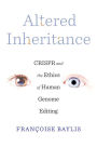 Altered Inheritance: CRISPR and the Ethics of Human Genome Editing