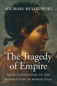 Title: The Tragedy of Empire: From Constantine to the Destruction of Roman Italy, Author: Michael Kulikowski