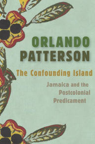 Title: The Confounding Island: Jamaica and the Postcolonial Predicament, Author: Orlando Patterson