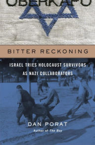 Title: Bitter Reckoning: Israel Tries Holocaust Survivors as Nazi Collaborators, Author: Dan Porat