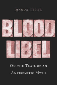 Title: Blood Libel: On the Trail of an Antisemitic Myth, Author: Magda Teter