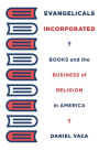 Evangelicals Incorporated: Books and the Business of Religion in America