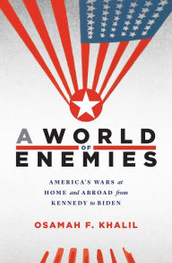 Title: A World of Enemies: America's Wars at Home and Abroad from Kennedy to Biden, Author: Osamah F. Khalil