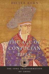 Title: The Age of Confucian Rule: The Song Transformation of China, Author: Dieter Kuhn
