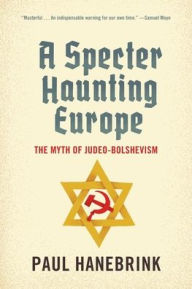 Title: A Specter Haunting Europe: The Myth of Judeo-Bolshevism, Author: Paul Hanebrink