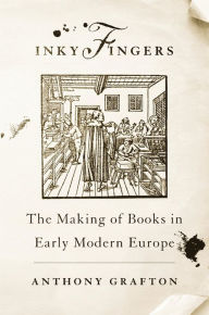 Title: Inky Fingers: The Making of Books in Early Modern Europe, Author: Anthony Grafton