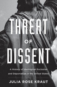 Title: Threat of Dissent: A History of Ideological Exclusion and Deportation in the United States, Author: Julia Rose Kraut