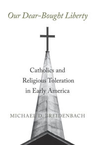 Download ebook from google Our Dear-Bought Liberty: Catholics and Religious Toleration in Early America (English Edition) 9780674247239 by Michael D. Breidenbach