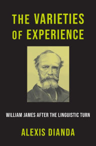 Title: The Varieties of Experience: William James after the Linguistic Turn, Author: Alexis Dianda