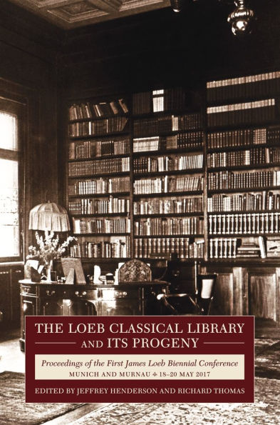 The Loeb Classical Library and Its Progeny: Proceedings of the First James Loeb Biennial Conference, Munich and Murnau 18-20 May 2017