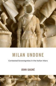 Amazon books free kindle downloads Milan Undone: Contested Sovereignties in the Italian Wars by John Gagné (English literature)