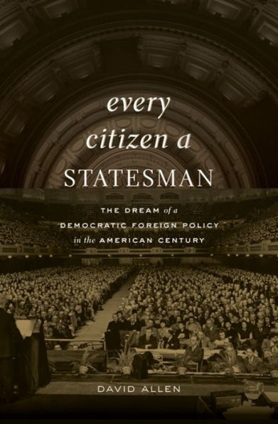 Every Citizen a Statesman: the Dream of Democratic Foreign Policy American Century