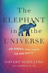 Title: The Elephant in the Universe: Our Hundred-Year Search for Dark Matter, Author: Govert Schilling
