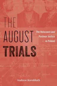 Title: The August Trials: The Holocaust and Postwar Justice in Poland, Author: Andrew Kornbluth