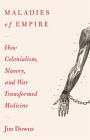 Maladies of Empire: How Colonialism, Slavery, and War Transformed Medicine