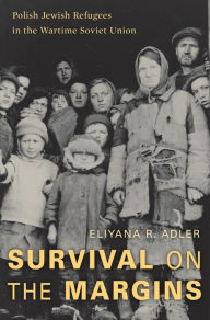 Title: Survival on the Margins: Polish Jewish Refugees in the Wartime Soviet Union, Author: Eliyana R. Adler