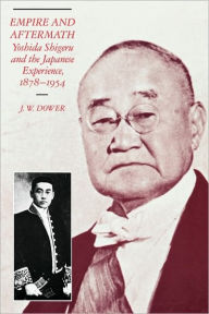 Title: Empire and Aftermath: Yoshida Shigeru and the Japanese Experience, 1878-1954 / Edition 1, Author: J. W. Dower