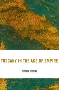 Title: Tuscany in the Age of Empire, Author: Brian Brege