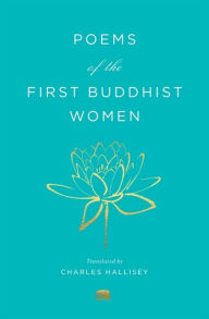 Title: Poems of the First Buddhist Women: A Translation of the Therigatha, Author: Charles Hallisey