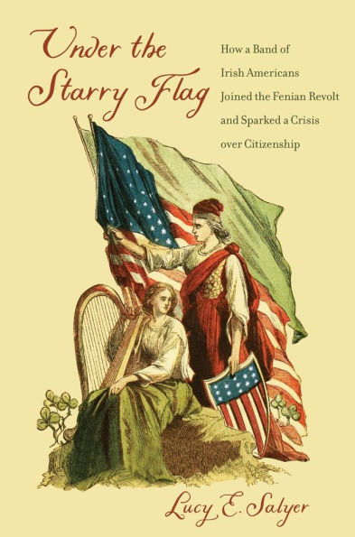 Under the Starry Flag: How a Band of Irish Americans Joined Fenian Revolt and Sparked Crisis over Citizenship