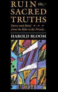 Title: Ruin the Sacred Truths: Poetry and Belief from the Bible to the Present, Author: Harold Bloom