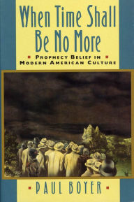 Title: When Time Shall Be No More: Prophecy Belief in Modern American Culture, Author: Paul Boyer