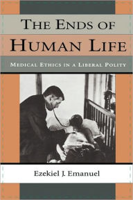 Title: The Ends of Human Life: Medical Ethics in a Liberal Polity, Author: Ezekiel J. Emanuel
