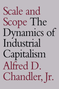 Title: Scale and Scope: The Dynamics of Industrial Capitalism, Author: Alfred D. Chandler Jr.
