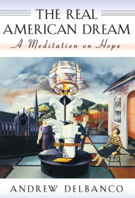 Title: The Real American Dream: A Meditation on Hope, Author: Andrew Delbanco