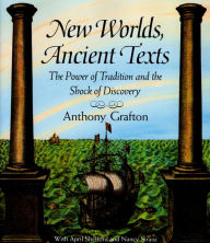 Title: New Worlds, Ancient Texts: The Power of Tradition and the Shock of Discovery, Author: Anthony Grafton