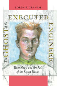 Title: The Ghost of the Executed Engineer: Technology and the Fall of the Soviet Union, Author: Loren Graham