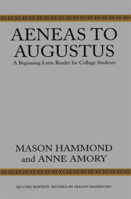 Title: Aeneas to Augustus: A Beginning Latin Reader for College Students, Second Edition, Author: Mason Hammond