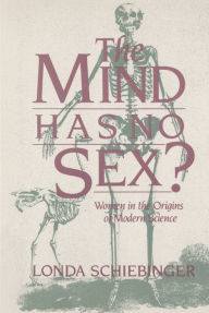 Title: The Mind Has No Sex?: Women in the Origins of Modern Science, Author: Londa Schiebinger