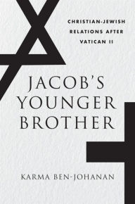 Title: Jacob's Younger Brother: Christian-Jewish Relations after Vatican II, Author: Karma Ben-Johanan