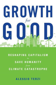 Title: Growth for Good: Reshaping Capitalism to Save Humanity from Climate Catastrophe, Author: Alessio Terzi