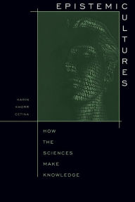 Title: Epistemic Cultures: How the Sciences Make Knowledge / Edition 1, Author: Karin Knorr Cetina