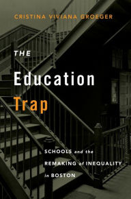 Title: The Education Trap: Schools and the Remaking of Inequality in Boston, Author: Cristina Viviana Groeger