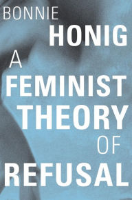 Title: A Feminist Theory of Refusal, Author: Bonnie Honig