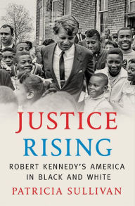 Title: Justice Rising: Robert Kennedy's America in Black and White, Author: Patricia Sullivan