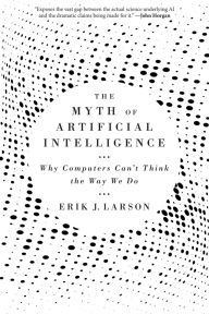Title: The Myth of Artificial Intelligence: Why Computers Can't Think the Way We Do, Author: Erik J. Larson