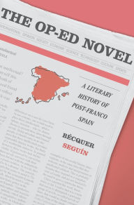 Title: The Op-Ed Novel: A Literary History of Post-Franco Spain, Author: Bécquer Seguín