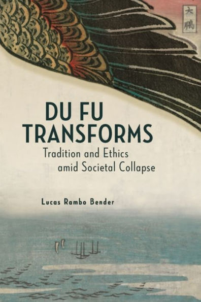 Du Fu Transforms: Tradition and Ethics amid Societal Collapse