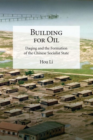 Building for Oil: Daqing and the Formation of the Chinese Socialist State