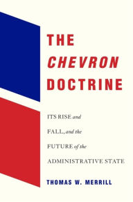 Title: The <i>Chevron</i> Doctrine: Its Rise and Fall, and the Future of the Administrative State, Author: Thomas W. Merrill