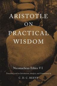 Title: Aristotle on Practical Wisdom: Nicomachean Ethics VI, Author: C. D. C. Reeve