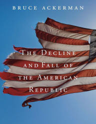 Title: The Decline and Fall of the American Republic, Author: Bruce Ackerman