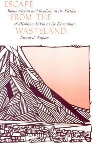 Title: Escape from the Wasteland: Romanticism and Realism in the Fiction of Mishima Yukio and Oe Kenzaburo, Author: Susan J. Napier