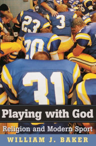 Title: Playing with God: Religion and Modern Sport, Author: William J. Baker